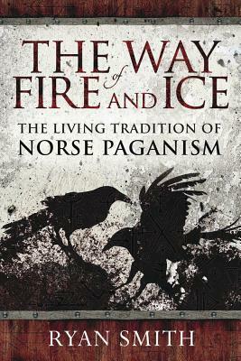 The Way of Fire and Ice: The Living Tradition of Norse Paganism by Ryan Smith