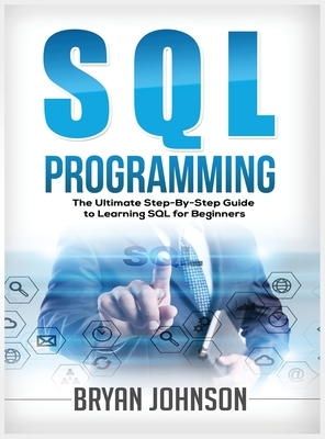 SQL Programming The Ultimate Step-By-Step Guide to Learning SQL for Beginners by Bryan Johnson