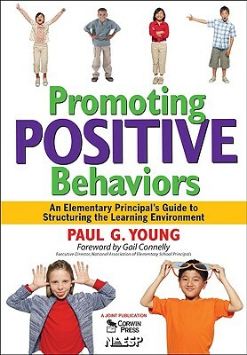 Promoting Positive Behaviors: An Elementary Principal's Guide to Structuring the Learning Environment by Paul G. Young