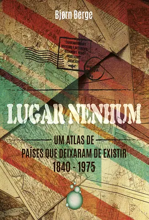 Lugar Nenhum: um atlas de países que deixaram de existir 1840-1970 by Bjørn Berge