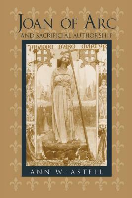 Joan of Arc and Sacrificial Authorship by Ann W. Astell