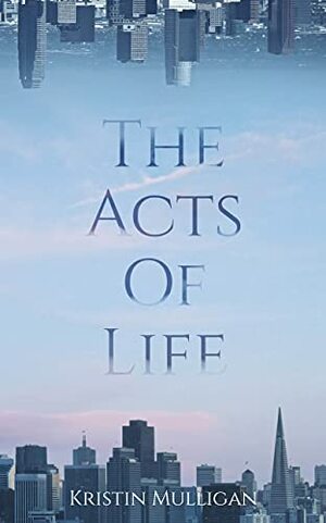 The Acts Of Life by Kristin Mulligan