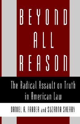 Beyond All Reason: The Radical Assault on Truth in American Law by Daniel A. Farber, Suzanna Sherry