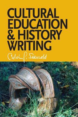 Cultural Education and History Writing: Sundry Writings and Occasional Lectures by Calvin G. Seerveld