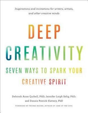 Deep Creativity: Seven Ways to Spark Your Creative Spirit by Deborah Anne Quibell, Thomas Moore, Dennis Patrick Slattery, Jennifer Leigh Selig