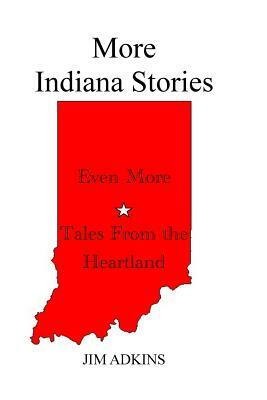 More Indiana Stories: Stories from the Heartland by Jim Adkins