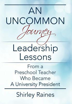 An Uncommon Journey: Leadership Lessons From A Preschool Teacher Who Became A University President by Shirley Raines