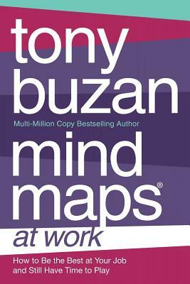 Mind Maps at Work: How to Be the Best at Work and Still Have Time to Play by Tony Buzan