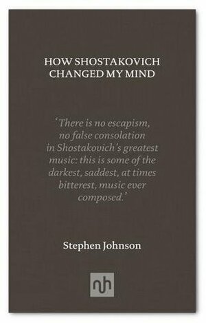 How Shostakovich Changed My Mind by Stephen Johnson