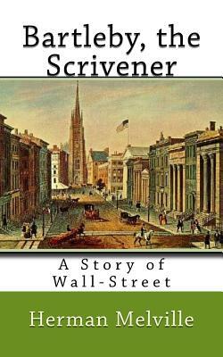 Bartleby, the Scrivener: A Story of Wall-Street by Herman Melville