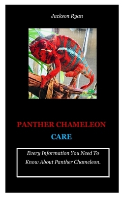 Panther Chameleon Care: Every Information You Need To Know About Panther Chameleon. by Jackson Ryan