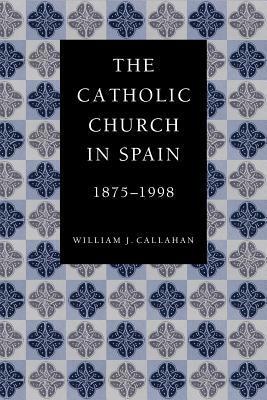 The Catholic Church in Spain, 1875-1998 by William J. Callahan