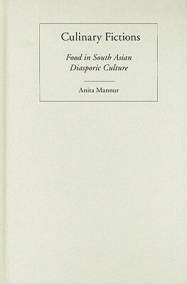 Culinary Fictions: Food in South Asian Diasporic Culture by Anita Mannur