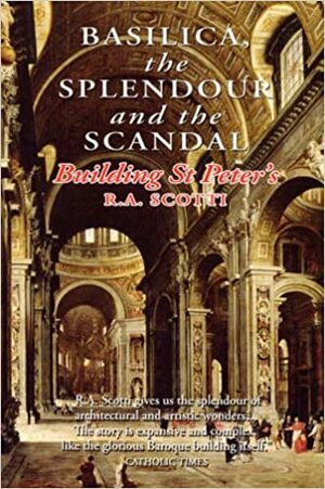 Basilica: The Splendour and the Scandal Building St Peter's by R.A. Scotti