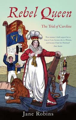 Rebel Queen: How the Trial of Caroline Brought England to the Brink of Revolution by Jane Robins