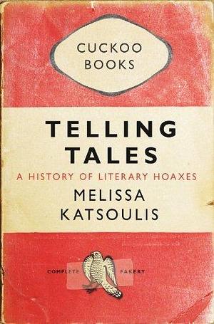 Telling Tales: A History of Literary Hoaxes by Melissa Katsoulis, Melissa Katsoulis
