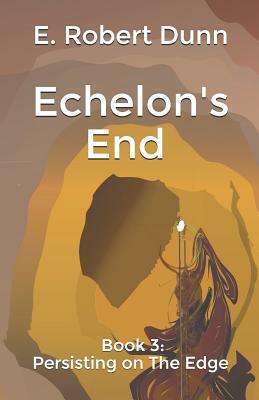 Echelon's End Book 3: Persisting on The Edge by E. Robert Dunn