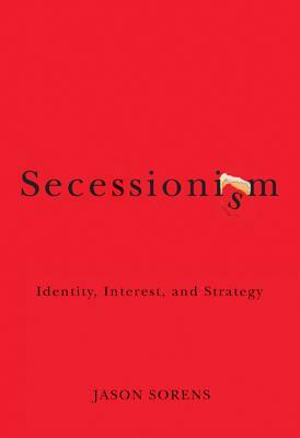 Secessionism: Identity, Interest, and Strategy by Jason Sorens