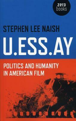 U.Ess.Ay: Politics and Humanity in American Film by Stephen Lee Naish