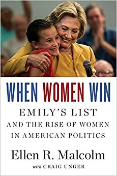 When Women Win: EMILY’s List and the Rise of Women in American Politics by Ellen Malcolm