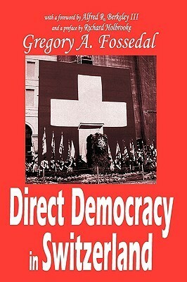Direct Democracy in Switzerland by Gregory Fossedal, Richard Holbrooke, Alfred R. Berkeley
