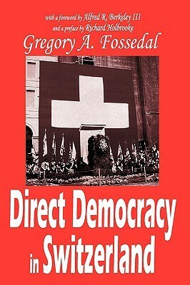 Direct Democracy in Switzerland by Gregory Fossedal, Richard Holbrooke, Alfred R. Berkeley