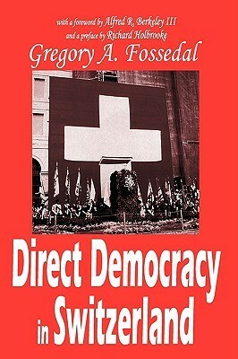 Direct Democracy in Switzerland by Alfred R. Berkeley, Gregory Fossedal, Richard Holbrooke