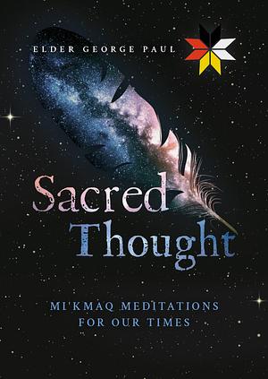 Sacred Thought: Mi'kmaq Meditations for our Times by George Paul