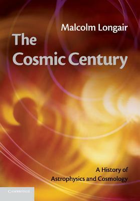 The Cosmic Century: A History of Astrophysics and Cosmology by Malcolm S. Longair