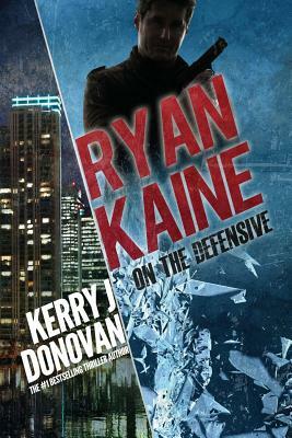 Ryan Kaine: On the Defensive: Book 3 in the Ryan Kaine action thriller series by Kerry J. Donovan