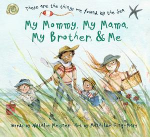 My Mommy, My Mama, My Brother, and Me: These Are the Things We Found By the Sea by Natalie Meisner, Mathilde Cinq-Mars