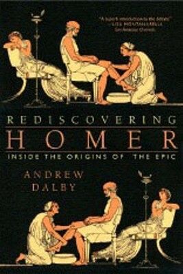 Rediscovering Homer: Inside the Origins of the Epic by Andrew Dalby