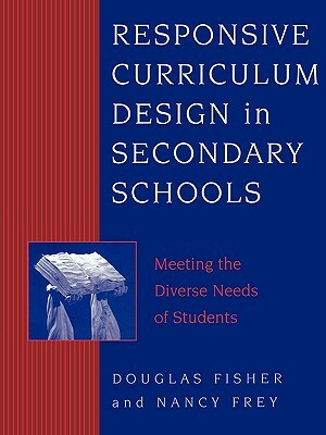 Responsive Curriculum Design in Secondary Schools: Meeting the Diverse Needs of Students by Nancy Frey, Douglas Fisher