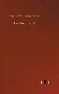 The Desultory Man by George Payne Rainsford James