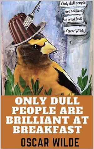 Only Dull People Are Brilliant at Breakfast by Oscar Wilde