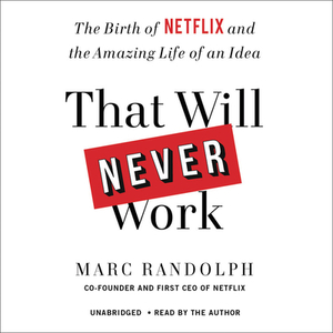 That Will Never Work: The Birth of Netflix and the Amazing Life of an Idea by Marc Randolph