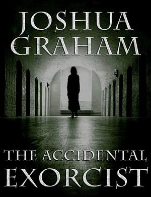 The Accidental Exorcist by Joshua Graham