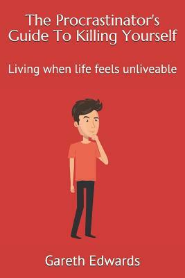 The Procrastinator's Guide to Killing Yourself: Living When Life Feels Unliveable by Gareth Edwards