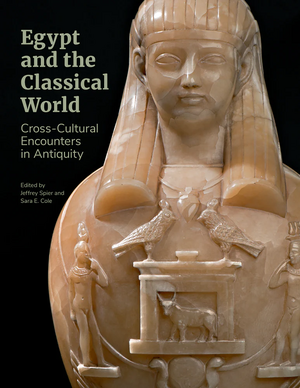 Egypt And The Classical World: cross-cultural encounters in antiquity by Sara E. Cole, Jeffrey Spier