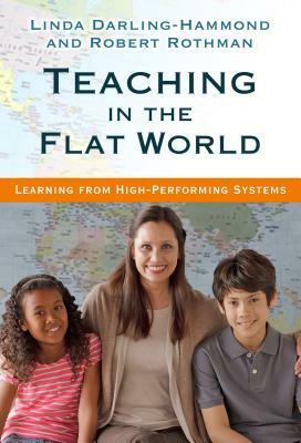 Teaching in the Flat World: Learning from High-Performing Systems by Linda Darling-Hammond, Robert Rothman