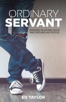 Ordinary Servant: Lessons In Loving Jesus and Serving His People by Ed Taylor