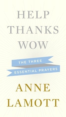 Help Thanks Wow: The Three Essential Prayers by Anne Lamott