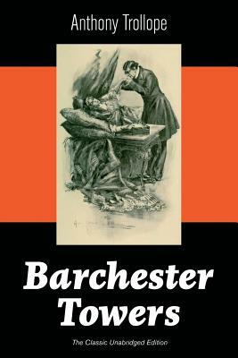 Barchester Towers (The Classic Unabridged Edition): Victorian Classic from the prolific English novelist, known for The Palliser Novels, The Prime Min by Anthony Trollope