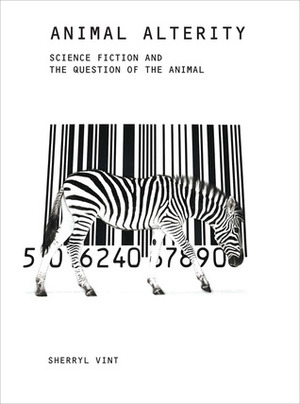 Animal Alterity: Science Fiction and the Question of the Animal by Sherryl Vint