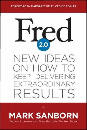 Fred 2.0: New Ideas on How to Keep Delivering Extraordinary Results by Mark Sanborn, Margaret Kelly