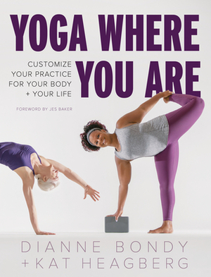 Yoga Where You Are: Customize Your Practice for Your Body and Your Life by Dianne Bondy, Jes Baker, Kat Heagberg