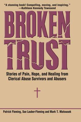 Broken Trust: Stories of Pain, Hope, and Healing from Clerical Abuse Survivors and Abusers by Mark T. Matousek, Patrick Fleming, Sue Lauber-Fleming