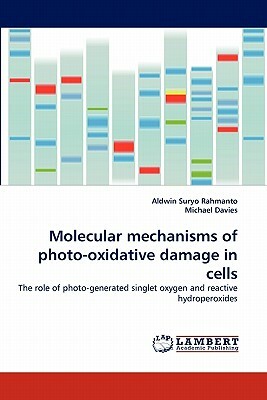 Molecular Mechanisms of Photo-Oxidative Damage in Cells by Aldwin Suryo Rahmanto, Michael Davies