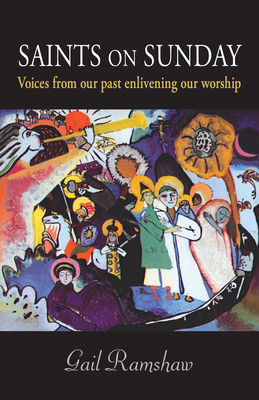 Saints on Sunday: Voices from Our Past Enlivening Our Worship by Gail Ramshaw