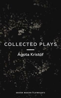 Ágóta Kristóf: Collected Plays by Ágota Kristóf